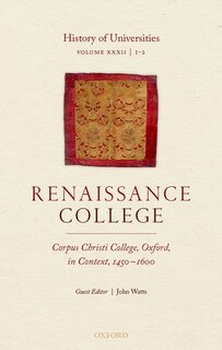 History Of Universities: Volume Xxxii / 1-2: Renaissance College: Corpus Christi College, Oxford, In Context, 1450-1600