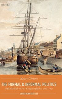 Front cover_The Formal And Informal Politics Of British Rule In Post-conquest Quebec, 1760-1837