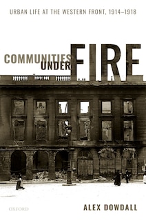 Communities Under Fire: Urban Life At The Western Front, 1914-1918