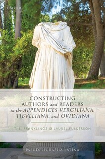 Front cover_Constructing Authors and Readers in the Appendices Vergiliana, Tibulliana, and Ouidiana