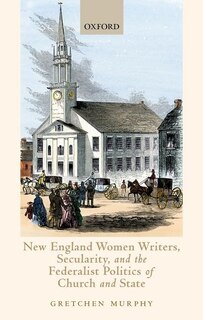 Front cover_New England Women Writers, Secularity, and the Federalist Politics of Church and State