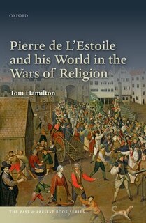 Front cover_Pierre De L'estoile And His World In The Wars Of Religion