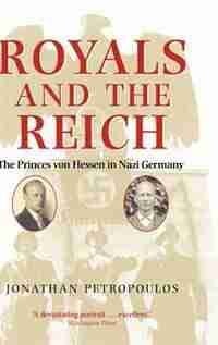 Royals and the Reich: The Princes von Hessen in Nazi Germany by Jonathan Petropoulos