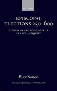 Episcopal Elections 250-600: Hierarchy and Popular Will in Late Antiquity