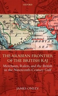 The Arabian Frontier of the British Raj: Merchants, Rulers, and the British in the Nineteenth-Century Gulf