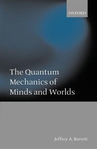 The Quantum Mechanics of Minds and Worlds: Quantum Mechanics Of Minds