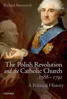The Polish Revolution and the Catholic Church, 1788-1792: A Political History by Richard Butterwick