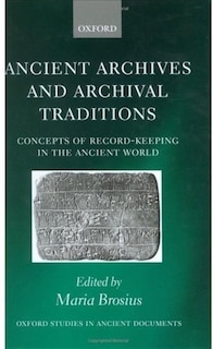 Ancient Archives and Archival Traditions: Concepts of Record-Keeping in the Ancient World
