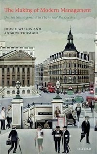 The Making of Modern Management: British Management in Historical Perspective