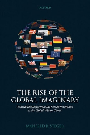 The Rise of the Global Imaginary: Political Ideologies from the French Revolution to the Global War on Terror