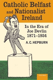 Front cover_Catholic Belfast and Nationalist Ireland in the Era of Joe Devlin, 1871-1934