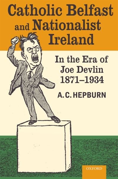 Front cover_Catholic Belfast and Nationalist Ireland in the Era of Joe Devlin, 1871-1934