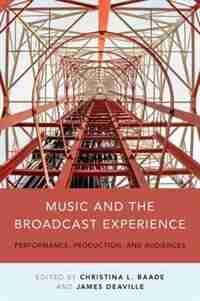 Music and the Broadcast Experience: Performance, Production, and Audiences by Christina Baade