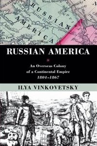 Russian America: An Overseas Colony of a Continental Empire, 1804-1867