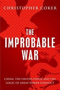 The Improbable War: China, The United States and Logic of Great Power Conflict