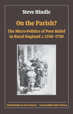 On the Parish?: The Micro-Politics of Poor Relief in Rural England 1550-1750