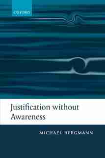 Justification without Awareness: A Defense of Epistemic Externalism de Michael Bergmann