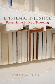 Epistemic Injustice: Power and the Ethics of Knowing