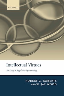 Intellectual Virtues: An Essay in Regulative Epistemology