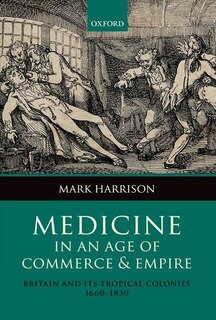 Medicine in an age of Commerce and Empire: Britain and its Tropical Colonies 1660-1830