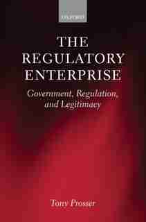 The Regulatory Enterprise: Government, Regulation, and Legitimacy by Tony Prosser