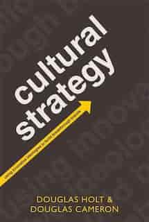Cultural Strategy: Using Innovative Ideologies to Build Breakthrough Brands by Douglas B. Holt