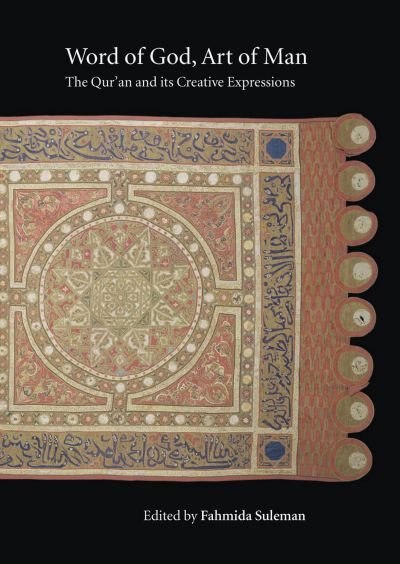 Word of God, Art of Man: The Qur'an and its Creative Expressions: Selected Proceedings from the International Colloquium, London, 18-21 October 2003