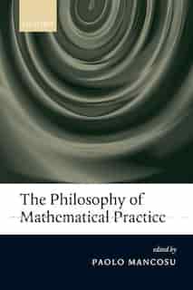 The Philosophy of Mathematical Practice by Paolo Mancosu