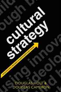 Cultural Strategy: Using Innovative Ideologies to Build Breakthrough Brands by Douglas Holt