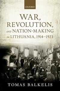 Front cover_War, Revolution, and Nation-Making in Lithuania, 1914-1923