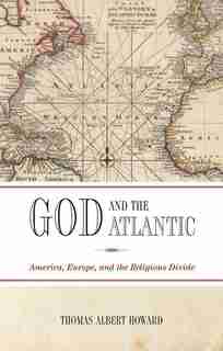 God and the Atlantic: America, Europe, and the Religious Divide by Thomas Albert Howard
