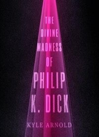 Front cover_The Divine Madness of Philip K. Dick