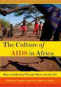 The Culture of AIDS in Africa: Hope and Healing Through Music and the Arts by Gregory Barz