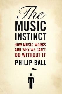 The Music Instinct: How Music Works and Why We Can't Do Without It