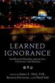 Learned Ignorance: Intellectual Humility among Jews, Christians and Muslims by James L. Heft
