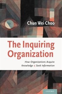 The Inquiring Organization: How Organizations Acquire Knowledge and Seek Information