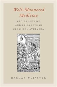 Well-Mannered Medicine: Medical Ethics and Etiquette in Classical Ayurveda