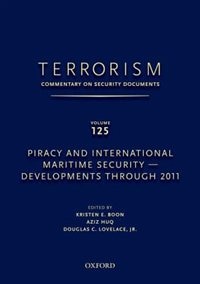 Terrorism: Commentary on Security Documents Volume 125: Piracy and International Maritime Security - Developments Through 2011