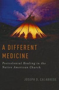 A Different Medicine: Postcolonial Healing in the Native American Church