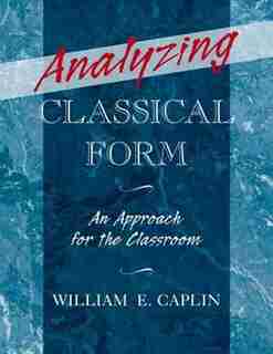 Analyzing Classical Form: An Approach for the Classroom by William E. Caplin