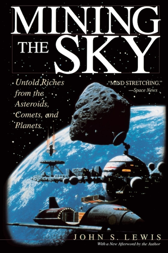 Mining the Sky: Untold Riches From The Asteroids, Comets, And Planets