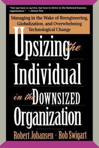 Upsizing The Individual In The Downsized Corporation: Managing In The Wake Of Reengineering, Globalization, And Overwhelming Technological Change