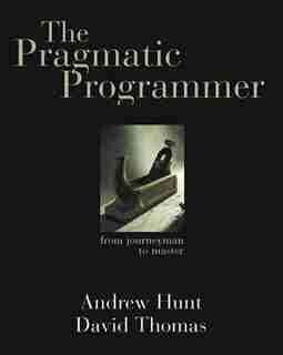 The Pragmatic Programmer: From Journeyman To Master by Andrew Hunt