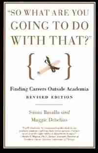 So What Are You Going To Do With That?: Finding Careers Outside Academia by Susan Basalla