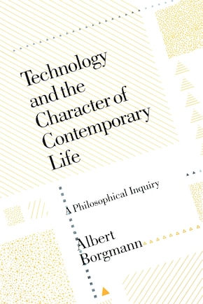 Technology And The Character Of Contemporary Life: A Philosophical Inquiry