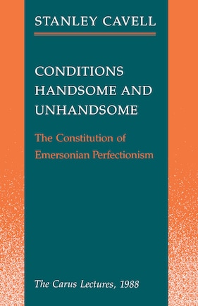 Conditions Handsome And Unhandsome: The Constitution of Emersonian Perfectionism:  The Carus Lectures, 1988