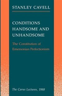 Conditions Handsome And Unhandsome: The Constitution of Emersonian Perfectionism:  The Carus Lectures, 1988