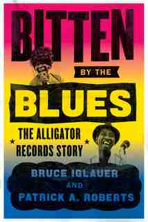 Bitten By The Blues: The Alligator Records Story de Bruce Iglauer