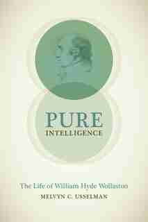 Pure Intelligence: The Life Of William Hyde Wollaston de Melvyn C. Usselman