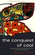 The Conquest of Cool: Business Culture, Counterculture, and the Rise of Hip Consumerism